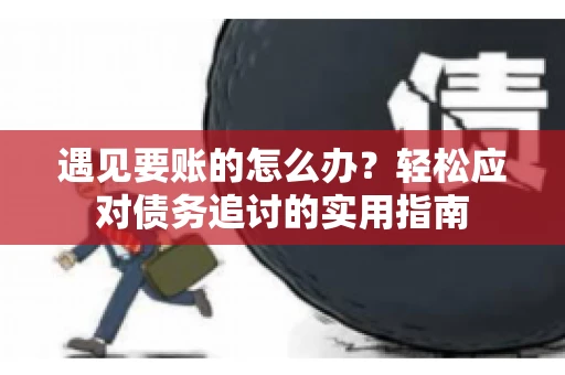 遇见要账的怎么办？轻松应对债务追讨的实用指南