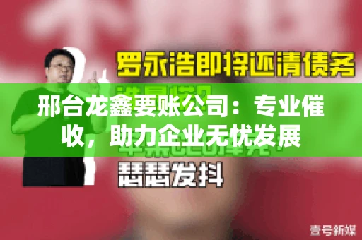 邢台龙鑫要账公司：专业催收，助力企业无忧发展