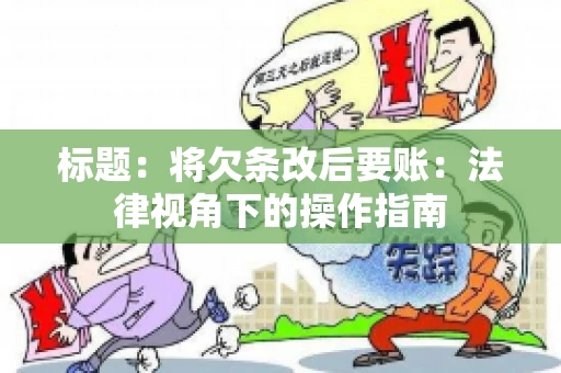 标题：将欠条改后要账：法律视角下的操作指南