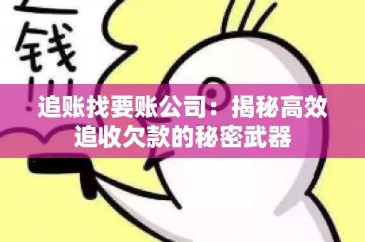 追账找要账公司：揭秘高效追收欠款的秘密武器