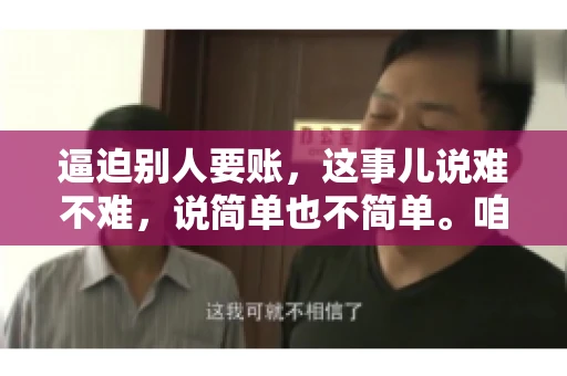 逼迫别人要账，这事儿说难不难，说简单也不简单。咱们得先弄明白，这其中的门道和技巧。今天，我就来跟大家聊聊，逼迫别人要账怎么说。
