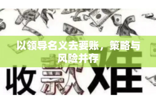 以领导名义去要账，策略与风险并存