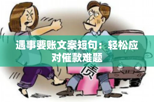 遇事要账文案短句：轻松应对催款难题