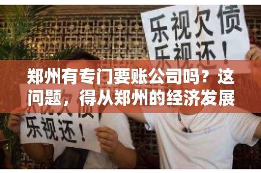 郑州有专门要账公司吗？这问题，得从郑州的经济发展和市场需求说起。