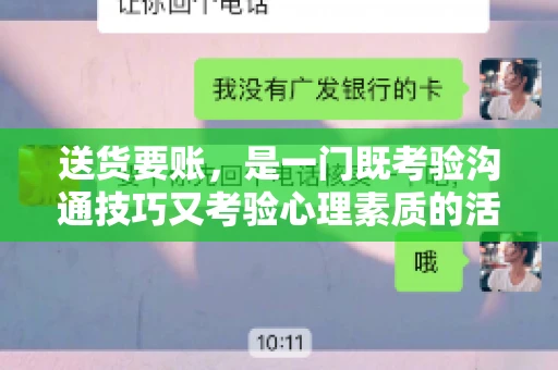 送货要账，是一门既考验沟通技巧又考验心理素质的活儿。今天，咱们就来聊聊送货要账的话术，看看如何用得体、有效的方式，让客户心甘情愿地支付货款。