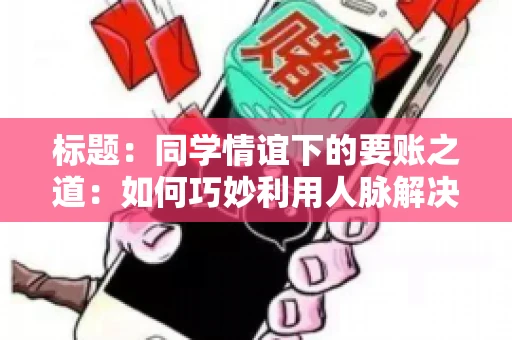 标题：同学情谊下的要账之道：如何巧妙利用人脉解决欠款问题