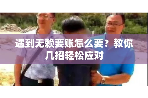 遇到无赖要账怎么要？教你几招轻松应对