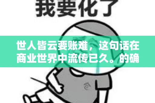 世人皆云要账难，这句话在商业世界中流传已久。的确，要账难，难就难在它不仅考验着企业的财务管理能力，更考验着企业的法律意识和执行力。今天，我们就来聊聊这个话题，看看要账难在哪里，如何才能让要账变得不那么难。