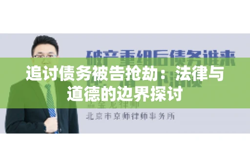 追讨债务被告抢劫：法律与道德的边界探讨