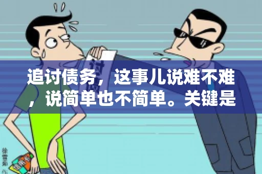 追讨债务，这事儿说难不难，说简单也不简单。关键是要掌握一些门道，才能让整个追讨过程既高效又合法。今天，咱们就来聊聊追讨债务时需要注意的那些事儿。