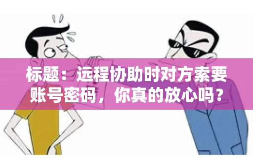 标题：远程协助时对方索要账号密码，你真的放心吗？