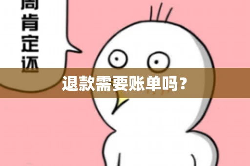退款需要账单吗? 退款需要账单吗?