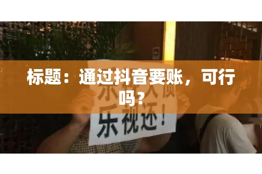 标题：通过抖音要账，可行吗？