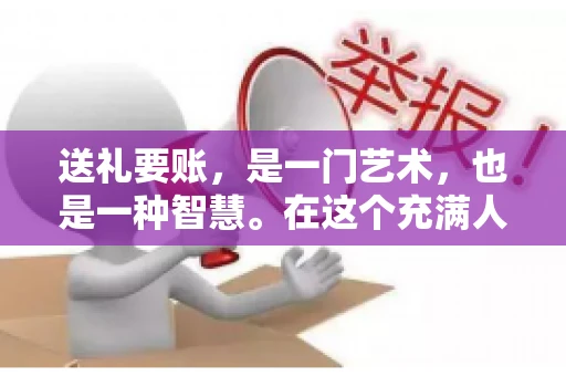 送礼要账，是一门艺术，也是一种智慧。在这个充满人情世故的社会里，送礼要账的文案，既要体现出诚意，又要兼顾到策略。今天，我就来和大家聊聊这个话题，希望能给大家带来一些启发。