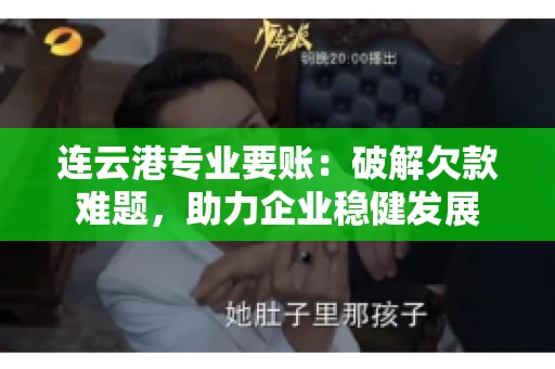 连云港专业要账：破解欠款难题，助力企业稳健发展