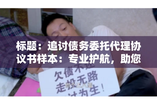 标题：追讨债务委托代理协议书样本：专业护航，助您轻松解决债务纠纷