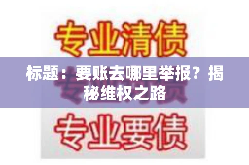标题：要账去哪里举报？揭秘维权之路