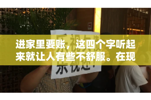 进家里要账，这四个字听起来就让人有些不舒服。在现实生活中，我们经常会遇到一些欠债不还的情况，而要账的方式也千奇百怪。今天，我们就来聊聊这个话题，看看在法律允许的范围内，如何妥善处理“进家里要账”的问题。