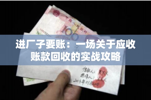 进厂子要账：一场关于应收账款回收的实战攻略