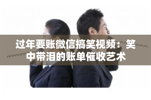 过年要账微信搞笑视频：笑中带泪的账单催收艺术