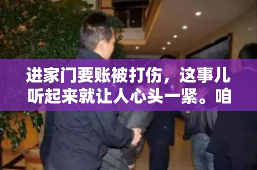 进家门要账被打伤，这事儿听起来就让人心头一紧。咱们得聊聊这个话题，毕竟涉及到人身安全和合法权益，可不是闹着玩的。话说回来，这事儿在现实生活中并不少见，今天咱们就来聊聊这个敏感又现实的问题。
