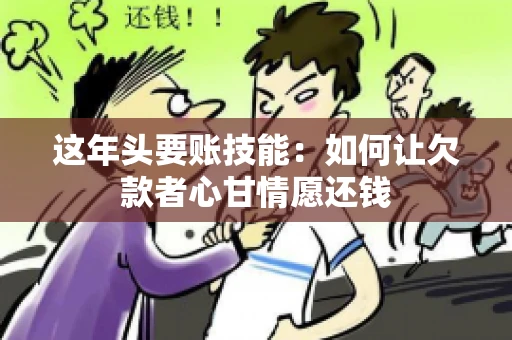 这年头要账技能：如何让欠款者心甘情愿还钱