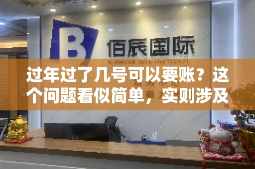 过年过了几号可以要账？这个问题看似简单，实则涉及法律、习俗等多方面因素。今天，我们就来聊聊这个话题，希望能为大家提供一些有用的信息。