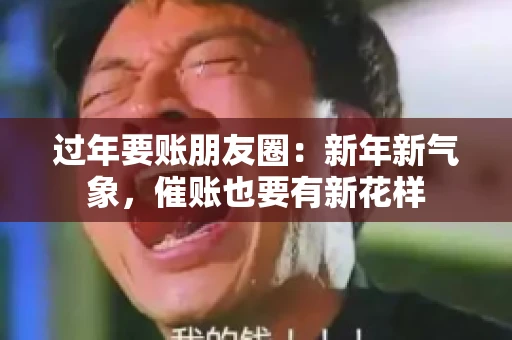 过年要账朋友圈：新年新气象，催账也要有新花样
