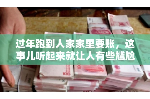 过年跑到人家家里要账，这事儿听起来就让人有些尴尬。咱们聊聊这个话题，看看在过年这个特殊时期，讨债人跑到债主家里要账，背后有哪些讲究和需要注意的地方。