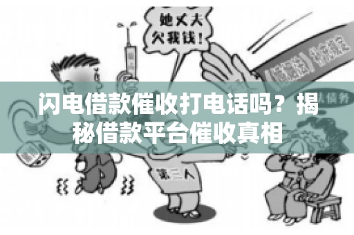 闪电借款催收打电话吗？揭秘借款平台催收真相