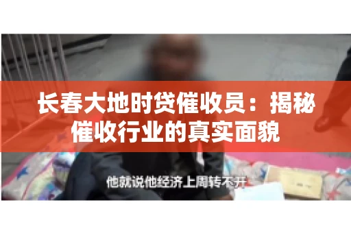 长春大地时贷催收员：揭秘催收行业的真实面貌