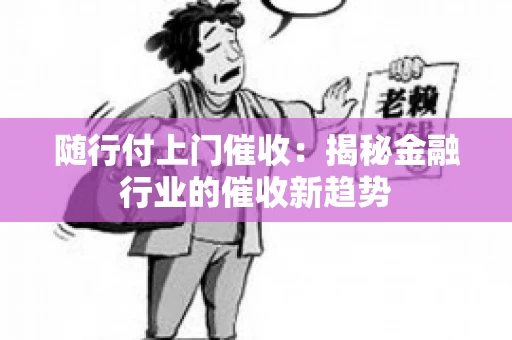 随行付上门催收：揭秘金融行业的催收新趋势