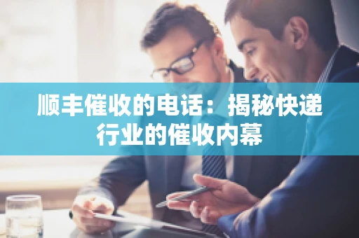 顺丰催收的电话：揭秘快递行业的催收内幕