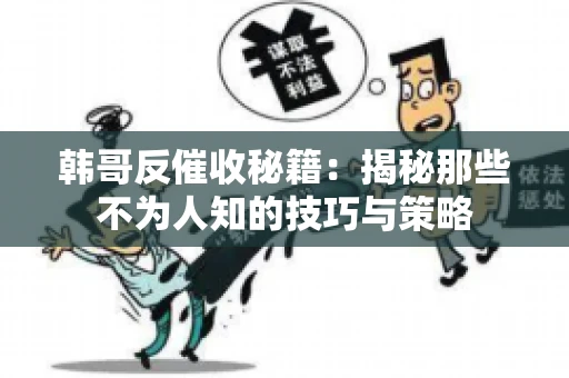 韩哥反催收秘籍：揭秘那些不为人知的技巧与策略