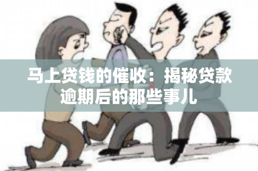 马上贷钱的催收：揭秘贷款逾期后的那些事儿