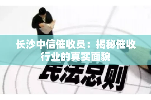 长沙中信催收员：揭秘催收行业的真实面貌