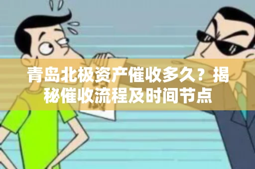 青岛北极资产催收多久？揭秘催收流程及时间节点