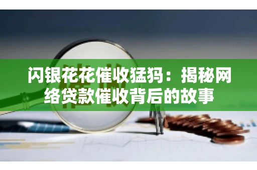 闪银花花催收猛犸：揭秘网络贷款催收背后的故事