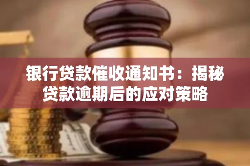 银行贷款催收通知书：揭秘贷款逾期后的应对策略