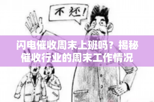 闪电催收周末上班吗？揭秘催收行业的周末工作情况