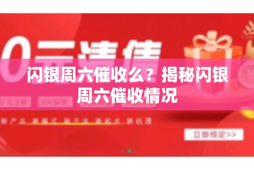闪银周六催收么？揭秘闪银周六催收情况
