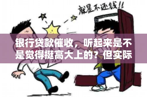 银行贷款催收，听起来是不是觉得挺高大上的？但实际操作起来，是不是像很多人想的那样“好干”呢？今天，咱们就来聊聊这个话题。