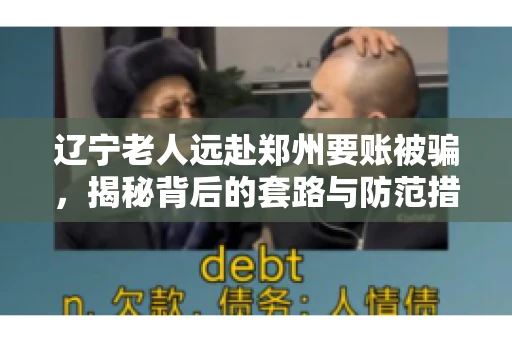 辽宁老人远赴郑州要账被骗，揭秘背后的套路与防范措施