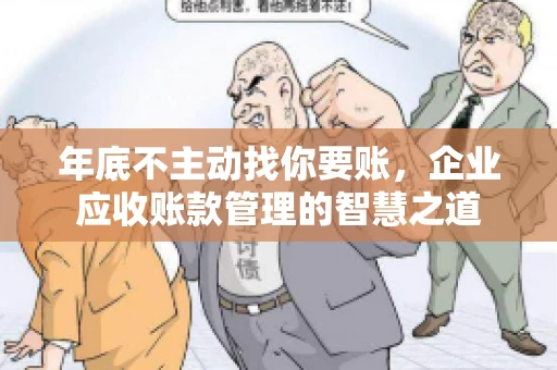年底不主动找你要账，企业应收账款管理的智慧之道