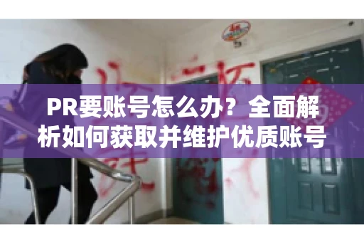 PR要账号怎么办？全面解析如何获取并维护优质账号