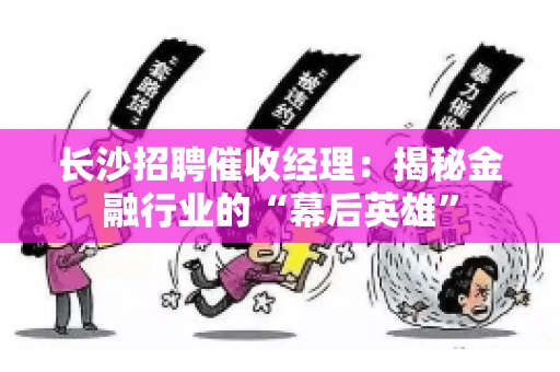 长沙招聘催收经理：揭秘金融行业的“幕后英雄”