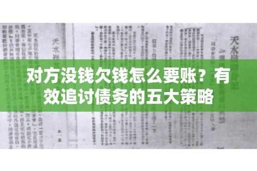对方没钱欠钱怎么要账？有效追讨债务的五大策略