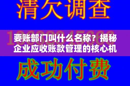 要账部门叫什么名称？揭秘企业应收账款管理的核心机构