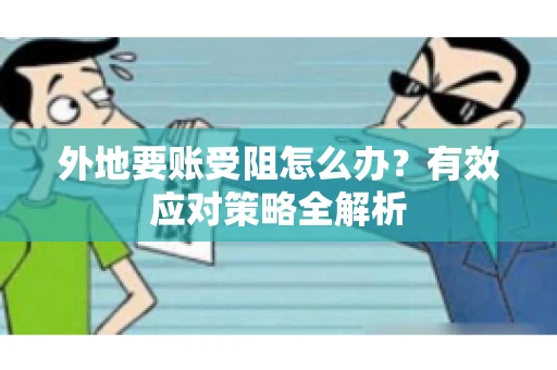 外地要账受阻怎么办？有效应对策略全解析