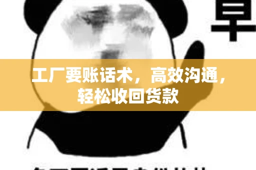 工厂要账话术，高效沟通，轻松收回货款
